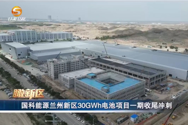 年产30GWh！国科能源兰州新能源电池生产基地项目一期冲刺投产